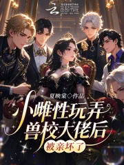 《小雌性玩弄兽校大佬后,被亲坏了》小说封面