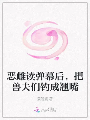 《恶雌读弹幕后,把兽夫们钓成翘嘴》小说封面
