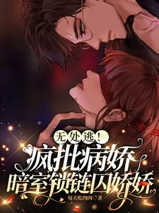 《无处逃！疯批病娇暗室锁链囚娇娇》小说封面