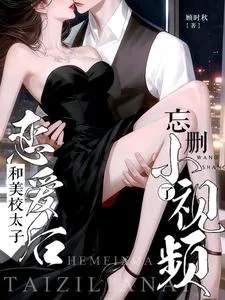 《和美校太子恋爱后，忘删小视频了》小说封面