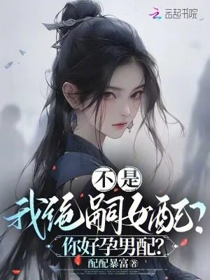 《不是，我绝嗣女配？你好孕男配？》小说封面