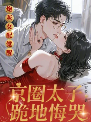 《炮灰女配觉醒，京圈太子跪地悔哭》小说封面