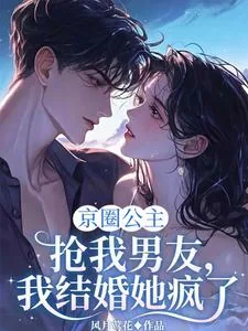 《京圈公主抢我男友，我结婚她疯了》小说封面