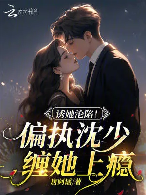 《诱她沦陷！偏执沈少缠她上瘾》小说封面