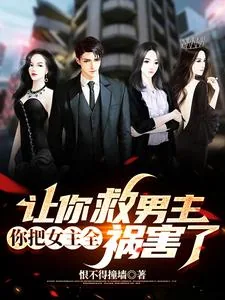 《让你救男主，你把女主全祸害了》小说封面