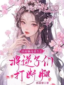 《侯府嫡母重生后，将逆子们打断腿》小说封面