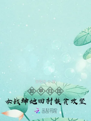 《卸甲归田:女战神她回村扶贫攻坚》小说封面