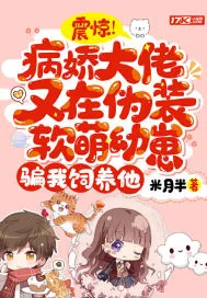 《震惊!病娇大佬又在伪装软萌幼崽骗我饲养他》小说封面